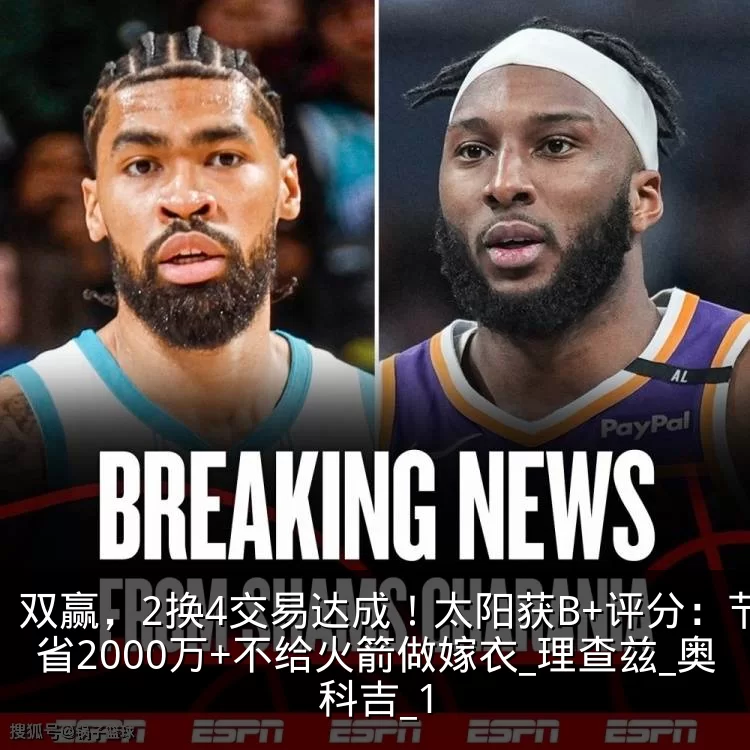 双赢，2换4交易达成！太阳获B+评分：节省2000万+不给火箭做嫁衣_理查兹_奥科吉_1
